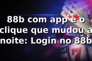 88b com app e o clique que mudou a noite: Login no 88b 🎲