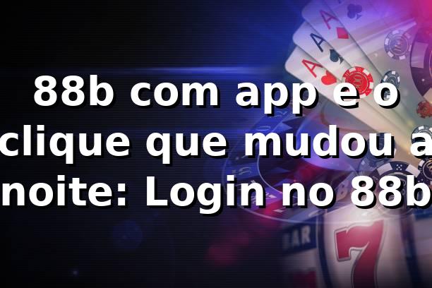 88b com app e o clique que mudou a noite: Login no 88b 🎲
